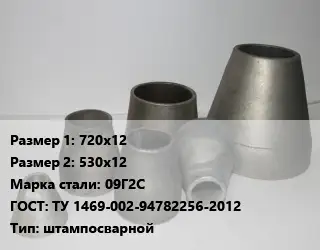 Переход стальной 720х12х530х12 Марка: 09Г2С ГОСТ: ТУ 1469-002-94782256-2012 штампосварной